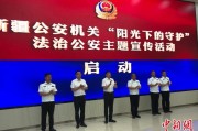 磐石新疆公安机关启动“阳光下的守护”法治公安主题宣传活动